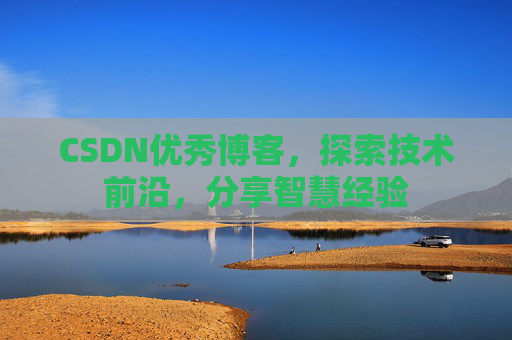 CSDN优秀博客，探索技术前沿，分享智慧经验